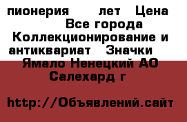 1.1) пионерия : 50 лет › Цена ­ 90 - Все города Коллекционирование и антиквариат » Значки   . Ямало-Ненецкий АО,Салехард г.